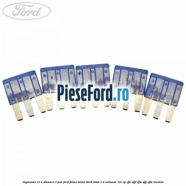 Siguranta 15 A albastra 3 pini Ford Fiesta Active 2018-2023 1.0 EcoBoost 101 cp SFJE, SFJF, SFJH, SFJJ, SFJK benzina