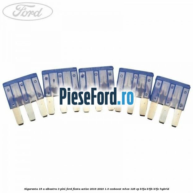 Siguranta 15 A albastra 3 pini Ford Fiesta Active 2018-2023 1.0 EcoBoost mHEV 125 cp B7JA, B7JB, B7JC Hybrid