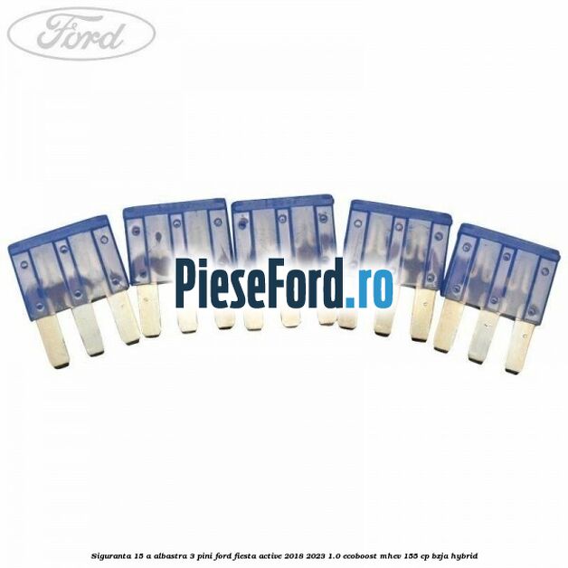 Siguranta 15 A albastra 3 pini Ford Fiesta Active 2018-2023 1.0 EcoBoost mHEV 155 cp BZJA Hybrid