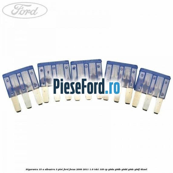 Siguranta 15 A albastra 3 pini Ford Focus 2008-2011 1.6 TDCi 109 cp G8DA, G8DB, G8DD, G8DE, G8DF diesel