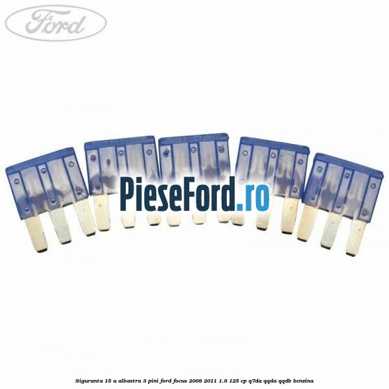 Siguranta 15 A albastra 3 pini Ford Focus 2008-2011 1.8 125 cp Siguranta 15 A albastra 3 pini Ford Focus 2008-2011 1.8 125 cp Q7DA, QQDA, QQDB benzina