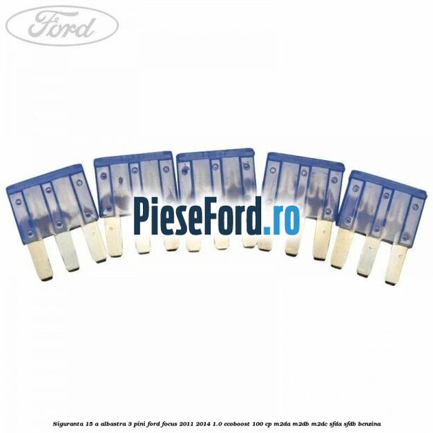 Siguranta 15 A albastra 3 pini Ford Focus 2011-2014 1.0 EcoBoost 100 cp M2DA, M2DB, M2DC, SFDA, SFDB benzina