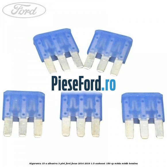 Siguranta 15 A albastra 3 pini Ford Focus 2014-2018 1.5 EcoBoost 150 cp M8DA, M8DB benzina