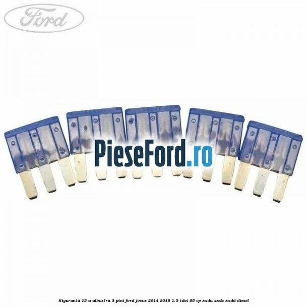 Siguranta 15 A albastra 3 pini Ford Focus 2014-2018 1.5 TDCi 95 cp XXDA, XXDC, XXDD diesel