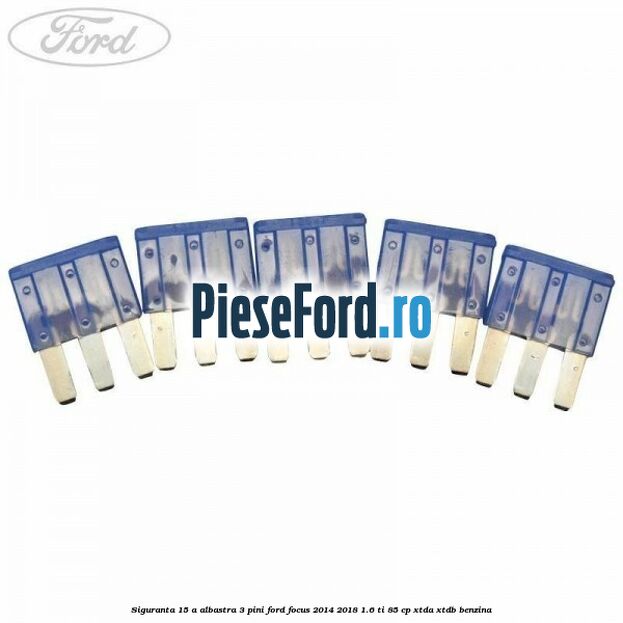 Siguranta 15 A albastra 3 pini Ford Focus 2014-2018 1.6 Ti 85 cp XTDA, XTDB benzina