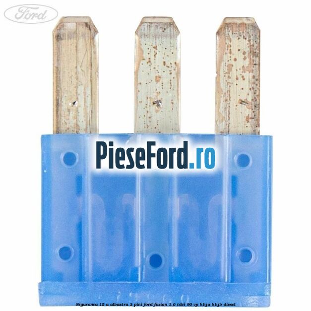 Siguranta 15 A albastra 3 pini Ford Fusion 1.6 TDCi 90 cp Siguranta 15 A albastra 3 pini Ford Fusion 1.6 TDCi 90 cp HHJA, HHJB diesel