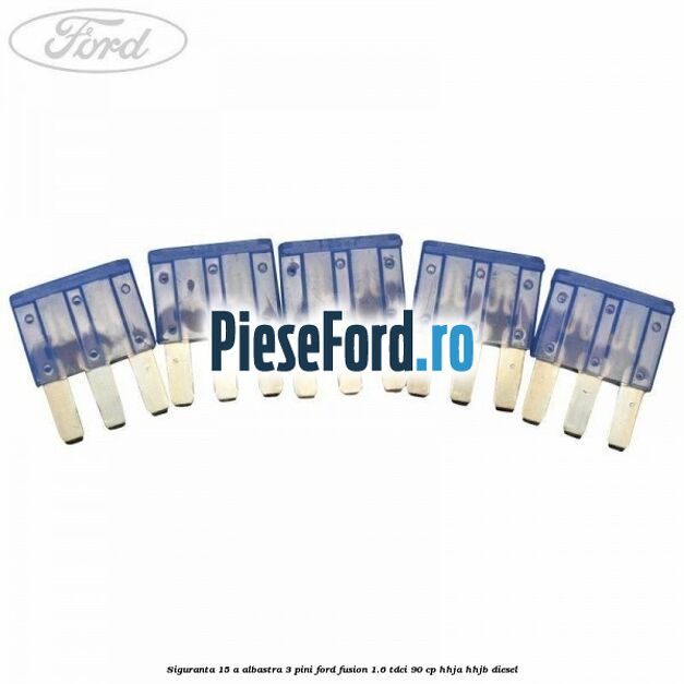 Siguranta 15 A albastra 3 pini Ford Fusion 1.6 TDCi 90 cp Siguranta 15 A albastra 3 pini Ford Fusion 1.6 TDCi 90 cp HHJA, HHJB diesel