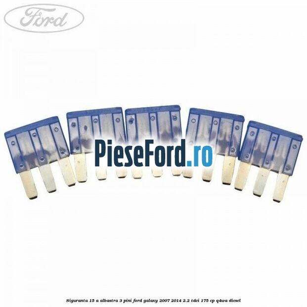 Siguranta 15 A albastra 3 pini Ford Galaxy 2007-2014 2.2 TDCi 175 cp Q4WA diesel