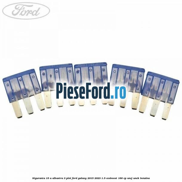 Siguranta 15 A albastra 3 pini Ford Galaxy 2015-2023 1.5 EcoBoost 160 cp Siguranta 15 A albastra 3 pini Ford Galaxy 2015-2023 1.5 EcoBoost 160 cp UNCJ, UNCK benzina