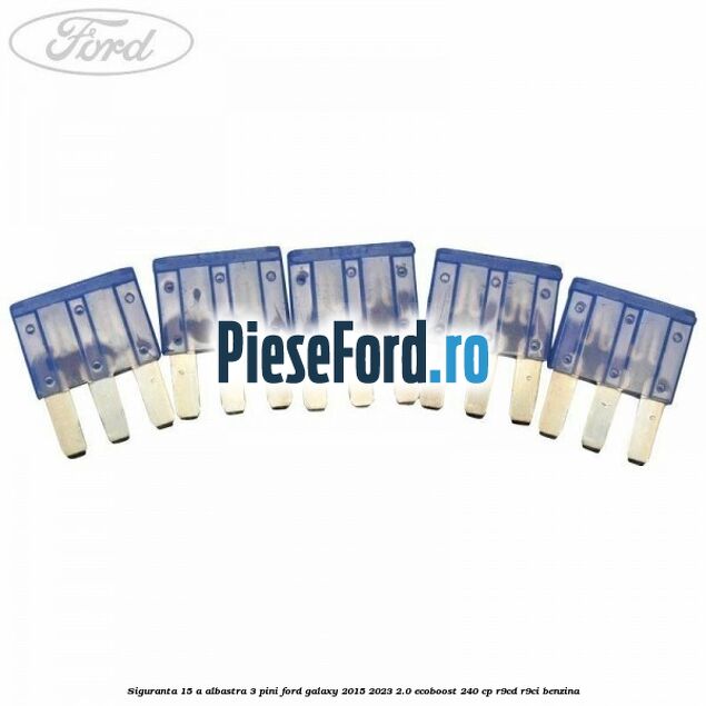 Siguranta 15 A albastra 3 pini Ford Galaxy 2015-2023 2.0 EcoBoost 240 cp R9CD, R9CI benzina