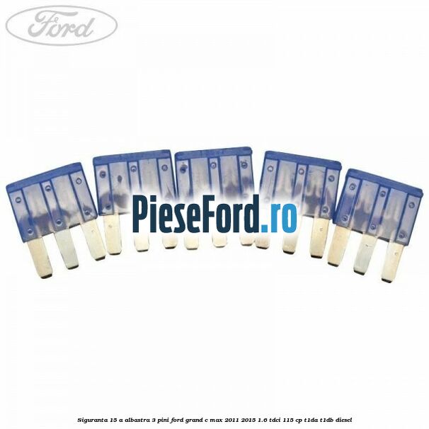 Siguranta 15 A albastra 3 pini Ford Grand C-Max 2011-2015 1.6 TDCi 115 cp T1DA, T1DB diesel