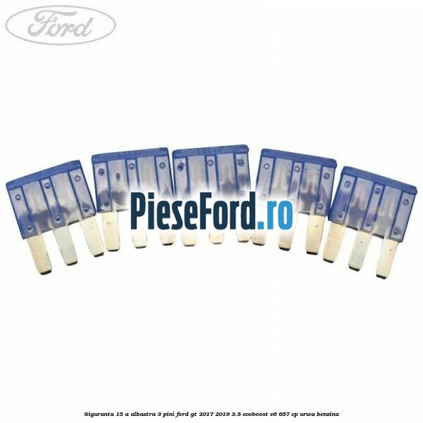 Siguranta 15 A albastra 3 pini Ford GT 2017-2019 3.5 EcoBoost V6 657 cp URWA benzina