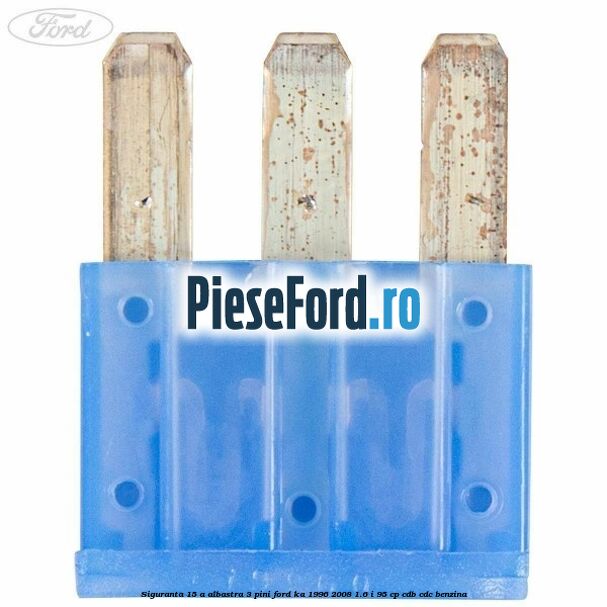 Siguranta 15 A albastra 3 pini Ford Ka 1996-2008 1.6 i 95 cp Siguranta 15 A albastra 3 pini Ford Ka 1996-2008 1.6 i 95 cp CDB, CDC benzina
