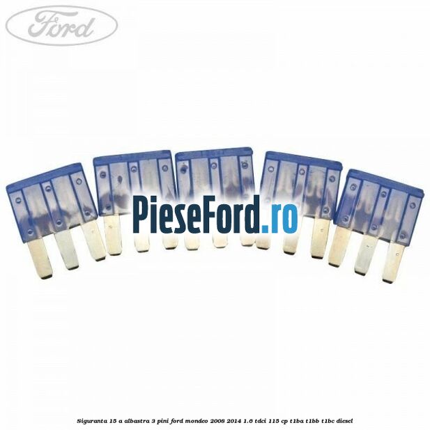 Siguranta 15 A albastra 3 pini Ford Mondeo 2008-2014 1.6 TDCi 115 cp T1BA, T1BB, T1BC diesel