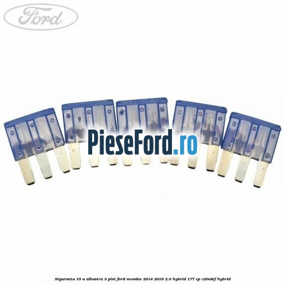 Siguranta 15 A albastra 3 pini Ford Mondeo 2014-2018 2.0 Hybrid 177 cp C20EDEF hybrid