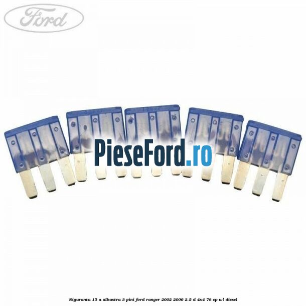 Siguranta 15 A albastra 3 pini Ford Ranger 2002-2006 2.5 D 4x4 78 cp WL diesel