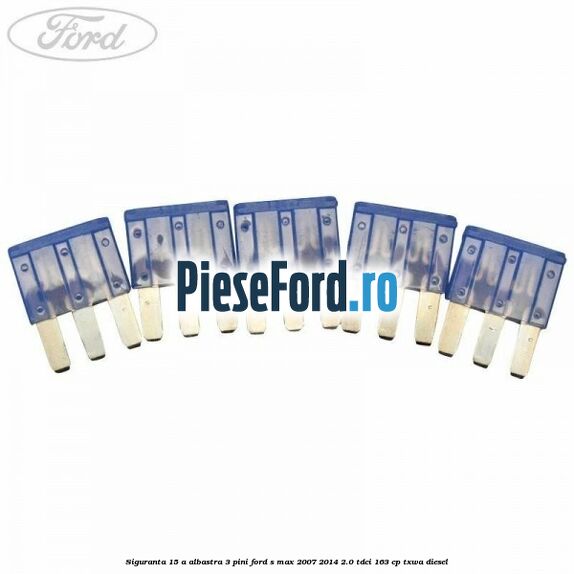 Siguranta 15 A albastra 3 pini Ford S-Max 2007-2014 2.0 TDCi 163 cp Siguranta 15 A albastra 3 pini Ford S-Max 2007-2014 2.0 TDCi 163 cp TXWA diesel