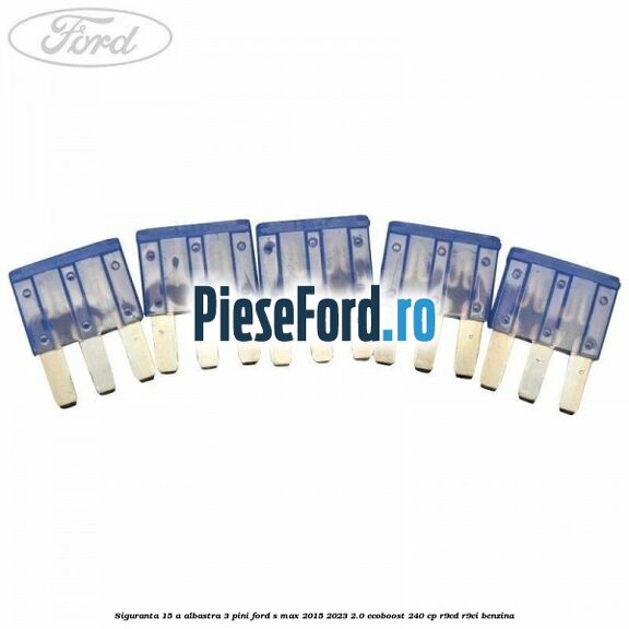 Siguranta 15 A albastra 3 pini Ford S-Max 2015-2023 2.0 EcoBoost 240 cp Siguranta 15 A albastra 3 pini Ford S-Max 2015-2023 2.0 EcoBoost 240 cp R9CD, R9CI benzina