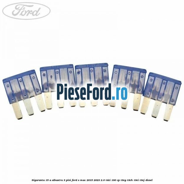 Siguranta 15 A albastra 3 pini Ford S-Max 2015-2023 2.0 TDCi 180 cp Siguranta 15 A albastra 3 pini Ford S-Max 2015-2023 2.0 TDCi 180 cp T8CG, T8CH, T8CI, T8CJ diesel
