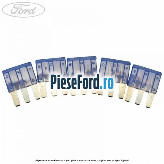 Siguranta 15 A albastra 3 pini Ford S-Max 2015-2023 2.5 FHEV 190 cp BGCA hybrid