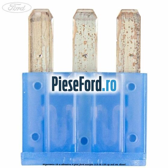 Siguranta 15 A albastra 3 pini Ford Scorpio 2.5 TD 125 cp SCD, VM diesel
