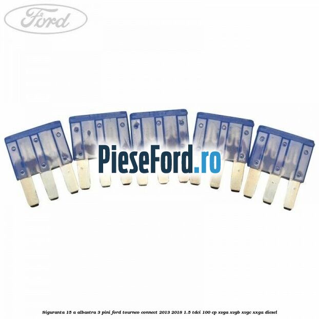 Siguranta 15 A albastra 3 pini Ford Tourneo Connect 2013-2018 1.5 TDCi 100 cp XVGA, XVGB, XVGC, XXGA diesel