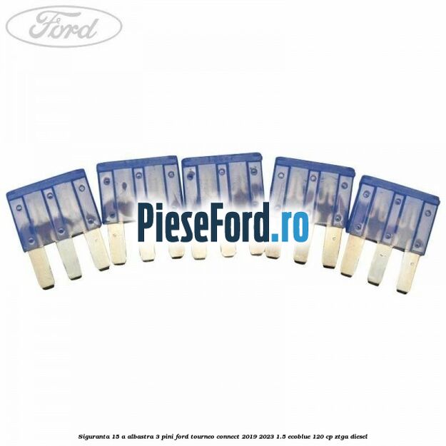 Siguranta 15 A albastra 3 pini Ford Tourneo Connect 2019-2023 1.5 EcoBlue 120 cp ZTGA diesel