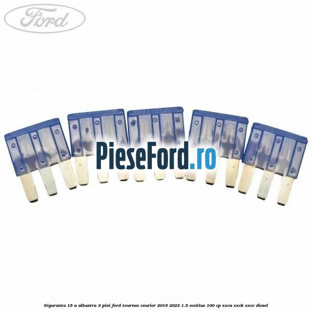 Siguranta 15 A albastra 3 pini Ford Tourneo Courier 2019-2023 1.5 EcoBlue 100 cp XXCA, XXCB, XXCC diesel