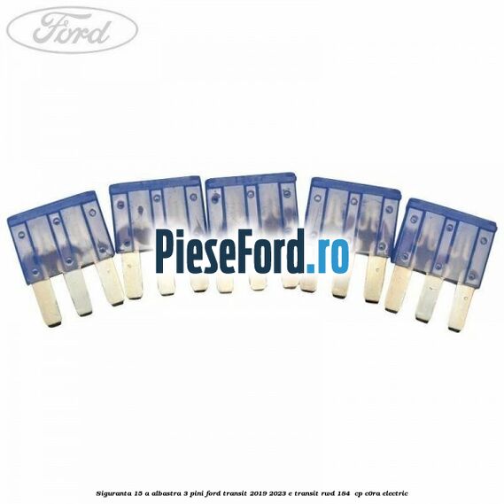 Siguranta 15 A albastra 3 pini Ford Transit 2019-2023 E-TRANSIT RWD 184  cp C0RA electric
