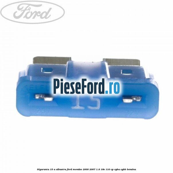 Siguranta 15 A albastra Ford Mondeo 2000-2007 1.8 16V 110 cp CGBA, CGBB benzina