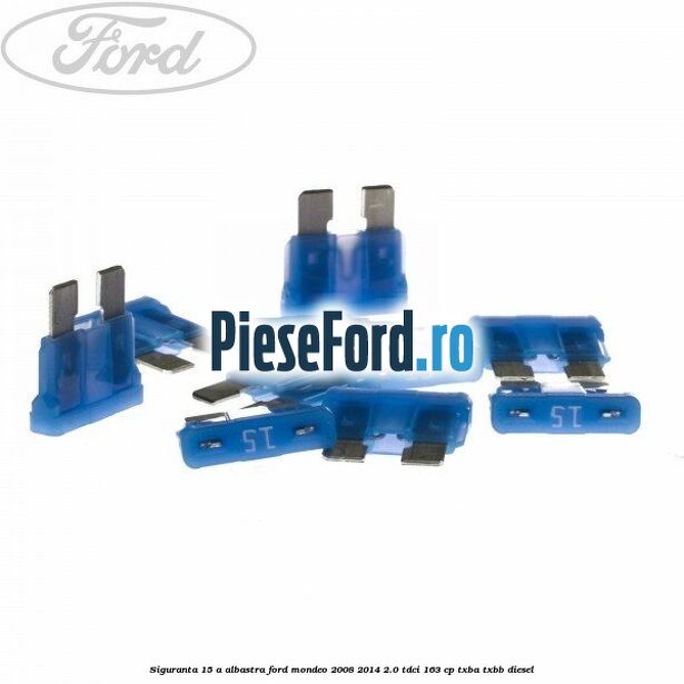 Siguranta 15 A albastra Ford Mondeo 2008-2014 2.0 TDCi 163 cp TXBA, TXBB diesel