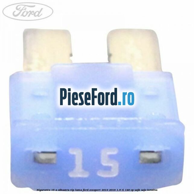 Siguranta 15 A albastra tip lama Ford EcoSport 2013-2018 1.5 Ti 140 cp Siguranta 15 A albastra tip lama Ford EcoSport 2013-2018 1.5 Ti 140 cp UEJB, UEJE benzina