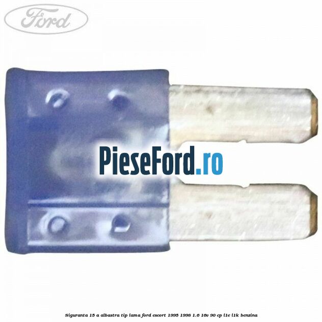 Siguranta 15 A albastra tip lama Ford Escort 1995-1998 1.6 16V 90 cp L1E, L1K benzina