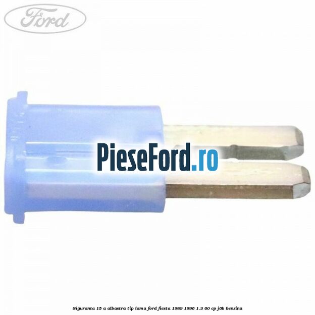 Siguranta 15 A albastra tip lama Ford Fiesta 1989-1996 1.3 60 cp J6B benzina