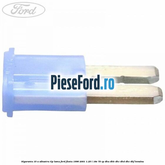 Siguranta 15 A albastra tip lama Ford Fiesta 1996-2001 1.25 i 16V 75 cp DHA, DHB, DHC, DHD, DHE, DHF benzina