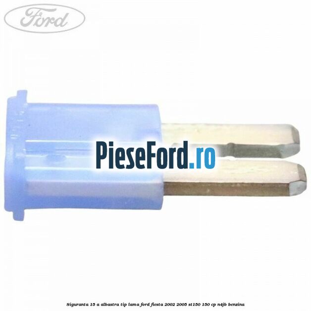 Siguranta 15 A albastra tip lama Ford Fiesta 2002-2005 ST150 150 cp N4JB benzina