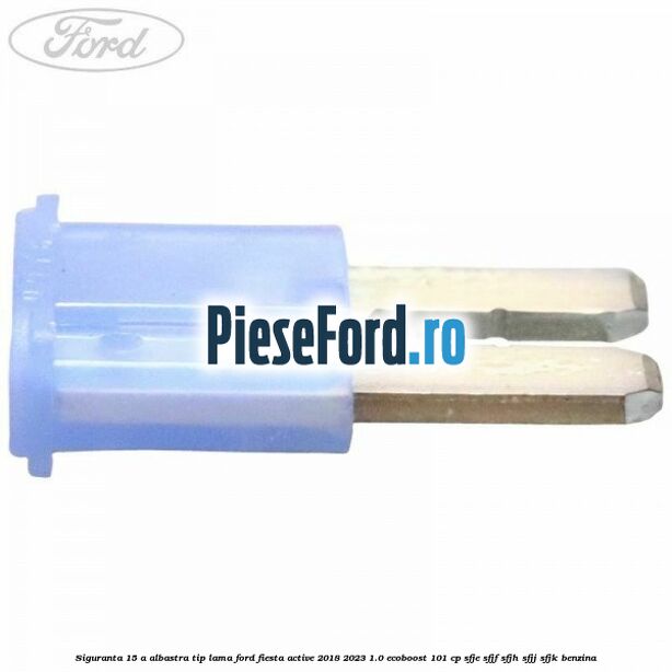 Siguranta 15 A albastra tip lama Ford Fiesta Active 2018-2023 1.0 EcoBoost 101 cp SFJE, SFJF, SFJH, SFJJ, SFJK benzina