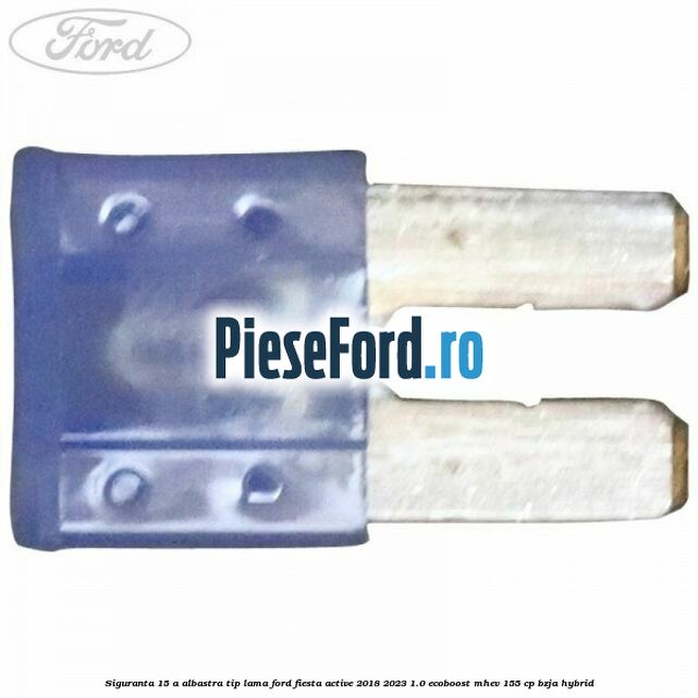Siguranta 15 A albastra tip lama Ford Fiesta Active 2018-2023 1.0 EcoBoost mHEV 155 cp Siguranta 15 A albastra tip lama Ford Fiesta Active 2018-2023 1.0 EcoBoost mHEV 155 cp BZJA Hybrid