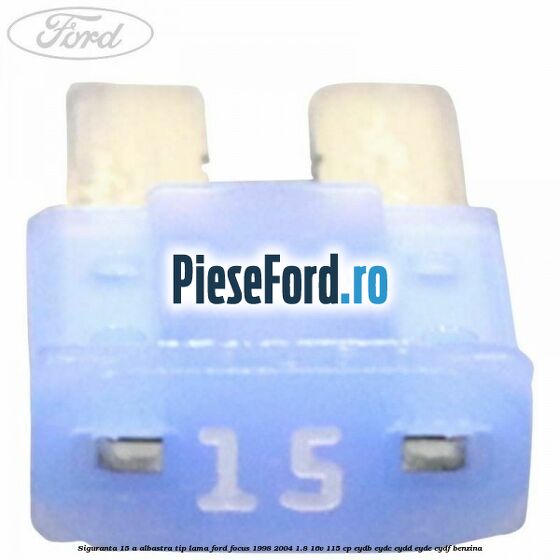 Siguranta 15 A albastra tip lama Ford Focus 1998-2004 1.8 16V 115 cp EYDB, EYDC, EYDD, EYDE, EYDF benzina
