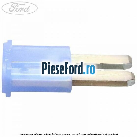 Siguranta 15 A albastra tip lama Ford Focus 2004-2007 1.6 TDCi 109 cp G8DA, G8DB, G8DD, G8DE, G8DF diesel