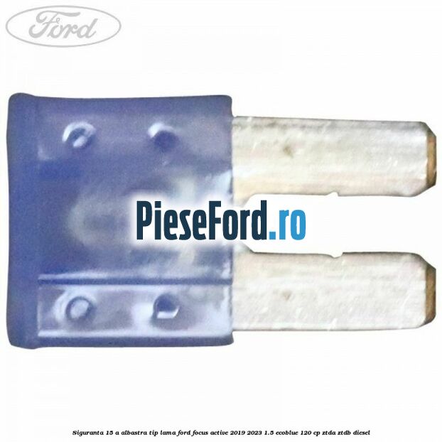 Siguranta 15 A albastra tip lama Ford Focus Active 2019-2023 1.5 EcoBlue 120 cp ZTDA, ZTDB diesel