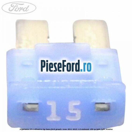 Siguranta 15 A albastra tip lama Ford Grand C-Max 2011-2015 1.6 EcoBoost 150 cp JQDA, JQDB benzina