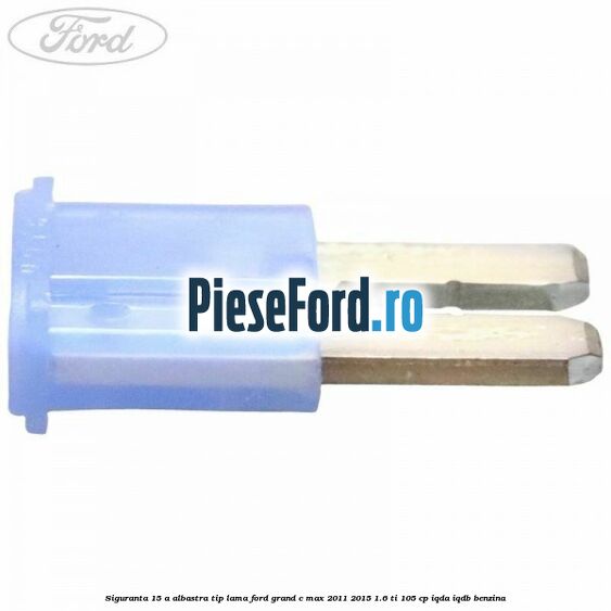 Siguranta 15 A albastra tip lama Ford Grand C-Max 2011-2015 1.6 Ti 105 cp IQDA, IQDB benzina