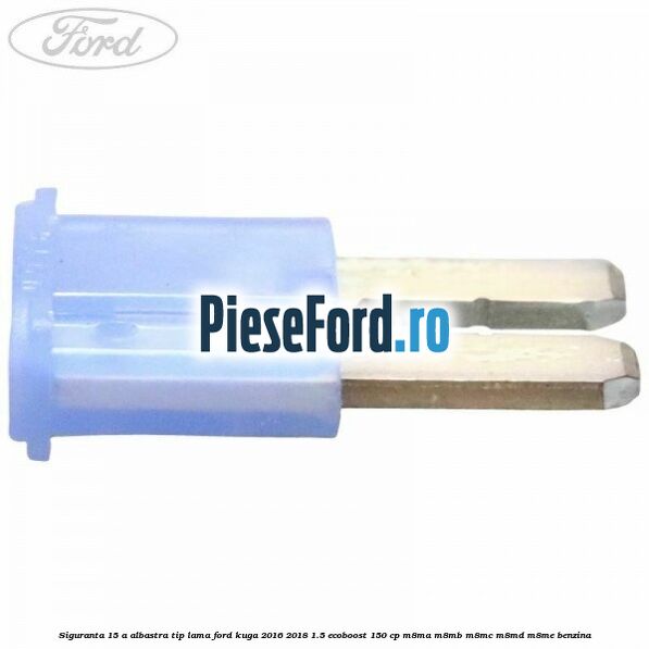 Siguranta 15 A albastra tip lama Ford Kuga 2016-2018 1.5 EcoBoost 150 cp M8MA, M8MB, M8MC, M8MD, M8ME benzina