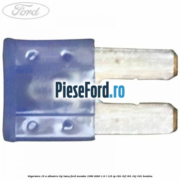 Siguranta 15 A albastra tip lama Ford Mondeo 1996-2000 1.8 i 115 cp RKB, RKF, RKH, RKJ, RKK benzina