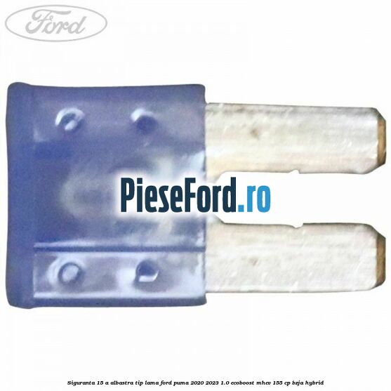 Siguranta 15 A albastra tip lama Ford Puma 2020-2023 1.0 EcoBoost mHEV 155 cp BZJA Hybrid