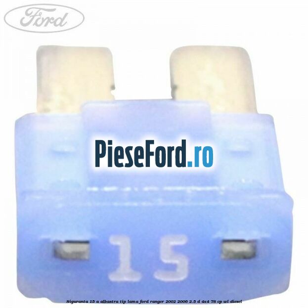 Siguranta 15 A albastra tip lama Ford Ranger 2002-2006 2.5 D 4x4 78 cp WL diesel