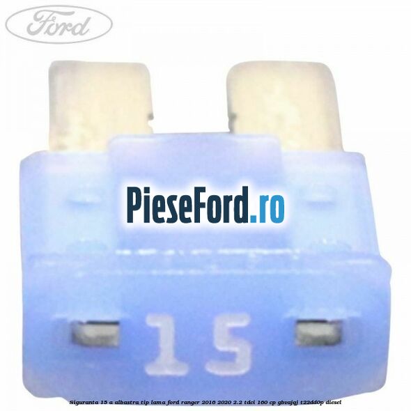 Siguranta 15 A albastra tip lama Ford Ranger 2016-2020 2.2 TDCi 160 cp Siguranta 15 A albastra tip lama Ford Ranger 2016-2020 2.2 TDCi 160 cp GBVAJQJ, T22DD0P diesel