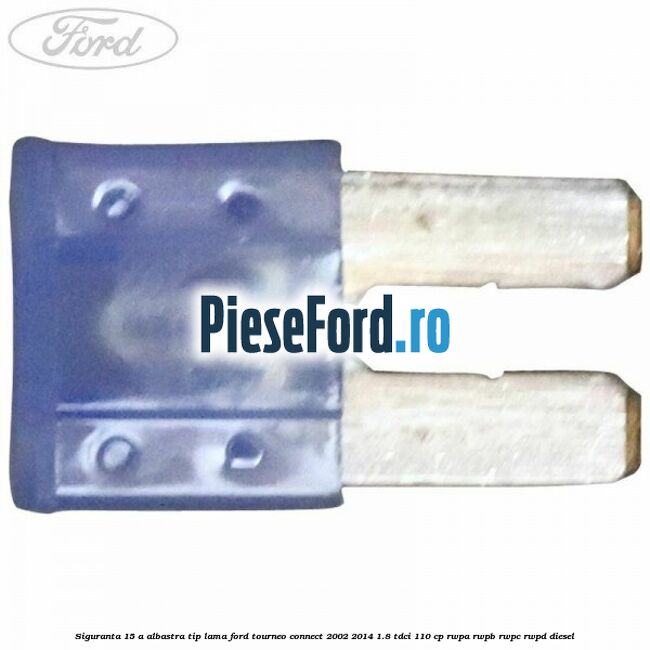 Siguranta 15 A albastra tip lama Ford Tourneo Connect 2002-2014 1.8 TDCi 110 cp Siguranta 15 A albastra tip lama Ford Tourneo Connect 2002-2014 1.8 TDCi 110 cp RWPA, RWPB, RWPC, RWPD diesel
