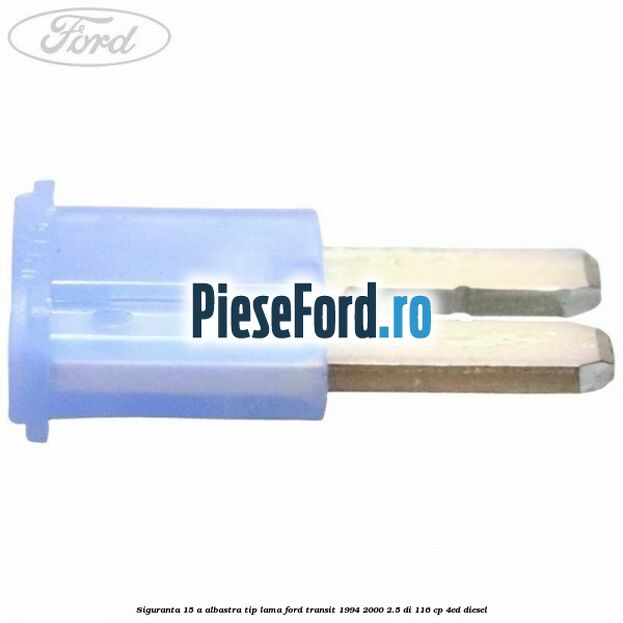 Siguranta 15 A albastra tip lama Ford Transit 1994-2000 2.5 DI 116 cp 4ED diesel